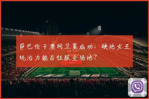 萨巴伦卡澳网卫冕成功，硬地女王统治力能否征服全场地？
